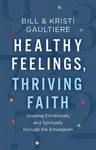 Healthy Feelings, Thriving Faith â€“ Growing Emotionally and Spiritually through the Enneagram - Bill Gaultiere, Kristi Gaultiere