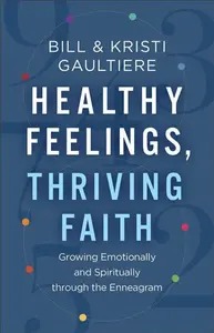 Healthy Feelings, Thriving Faith â€“ Growing Emotionally and Spiritually through the Enneagram - Bill Gaultiere, Kristi Gaultiere