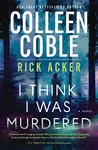 I Think I Was Murdered - Colleen Coble, Rick Acker