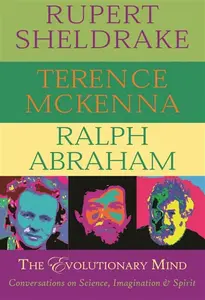 The Evolutionary Mind - Rupert Sheldrake, Terence McKenna, Ralph Abraham