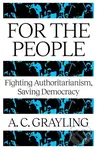 For The People (Fighting Authoritarianism, Saving Democracy) - A. C. Grayling