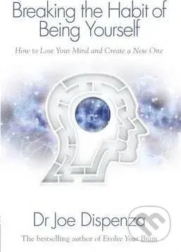 Breaking the Habit of Being Yourself (How to Lose Your Mind and Create a New One) - kniha z kategorie Motivace a seberozvoj