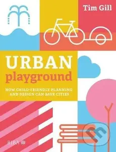 Urban Playground (How Child-Friendly Planning and Design Can Save Cities) - Tim Gill