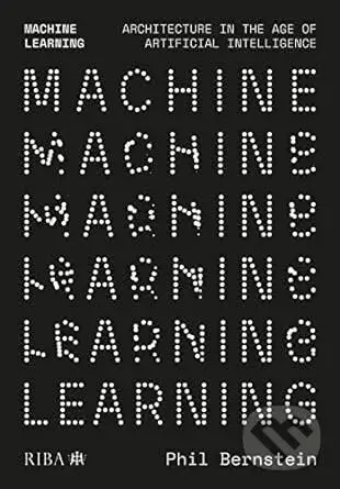 Machine Learning (Architecture in the age of Artificial Intelligence) - Phil Bernstein