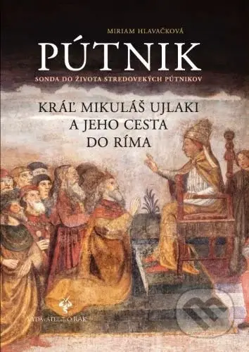 Pútnik (Sonda do života stredovekých pútnikov. Kráľ Mikuláš Ujlaki a jeho cesta do Ríma) - kniha z kategorie Společenská beletrie