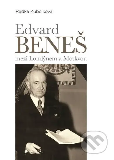Edvard Beneš (mezi Londýnem a Moskvou) - Radka Kubelková - kniha z kategorie Historie