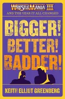 BIGGER! BETTER! BADDER!: WRESTLEMANIA III and the Year It All Changed - Keith Elliot Greenberg