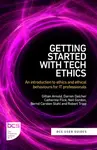 Getting Started with Tech Ethics - Neil Gordon, Robert Tripp, Gillian Arnold, Bernd, PhD FBCS Carsten Stahl, Darren, PhD CITP FBCS Dalcher, Catherine,