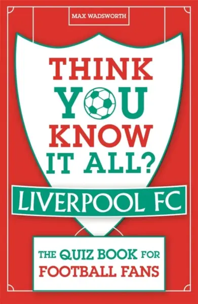 Think You Know It All? Liverpool FC - Max Wadsworth