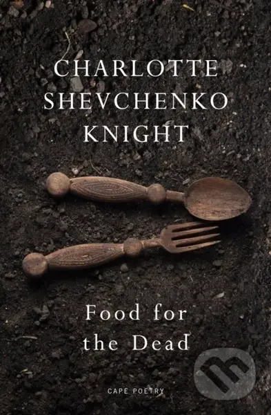 Food for the Dead (‘Beautiful and necessary’ Ilya Kaminsky) - Charlotte Shevchenko Knight