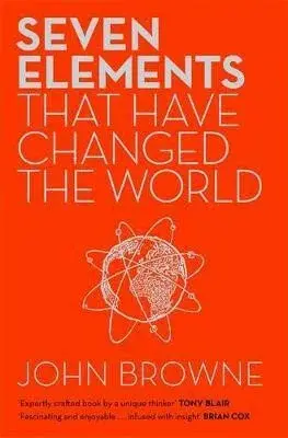 Seven Elements That Have Changed The World : Iron, Carbon, Gold, Silver, Uranium, Titanium - John Browne