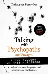 Talking with Psychopaths and Savages: Mass Murderers and Spree Killers - Christopher Berry-Dee