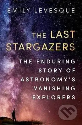 The Last Stargazers : The Enduring Story of Astronomy´s Vanishing Explorers