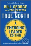 True North, Emerging Leader Edition (Leading Authentically in Today's Workplace) - Bill George, Zach Clayton
