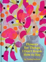Flowers for Things I Don't Know How to Say - Tucker Nichols