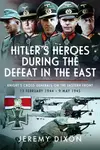 Hitlerâ€™s Heroes During The Defeat in the East - Jeremy Dixon