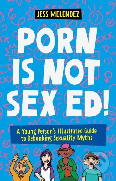 Porn is Not Sex Ed! (A Young Person's Illustrated Guide to Debunking Sexuality Myths) - kniha z kategorie Pro děti