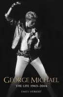 George Michael - The Life: 1963-2016 - Herbert Emily