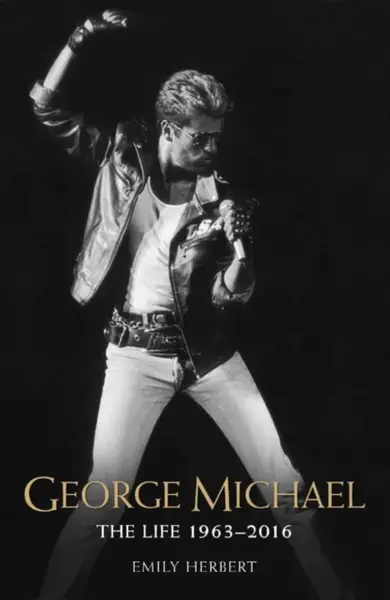 George Michael - The Life: 1963-2016 - Herbert Emily