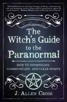 The Witch's Guide to the Paranormal - J. Allen Cross