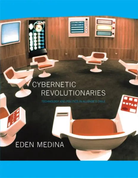 Cybernetic Revolutionaries - Eden  Medina