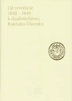 Od revolúcie 1848 - 1849 k dualistickému Rakúsko-Uhorsku
