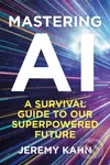 Mastering AI (A Survival Guide to our Superpowered Future) - Jeremy Kahn