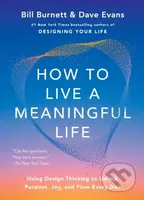 How to Live a Meaningful Life (Using Design Thinking to Unlock Purpose, Joy, and Flow Every Day)