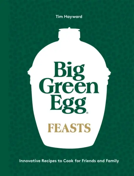 Big Green Egg Feasts - Tim Hayward