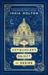 The Antiquarian’s Object of Desire - India Holton
