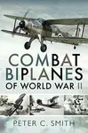 Combat Biplanes of World War II - Peter C. Smith