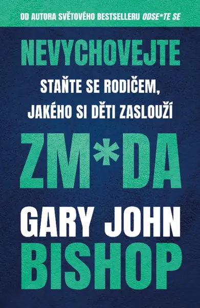 Nevychovejte zm*da: Staňte se rodičem, jakého si děti zaslouží - Gary John Bishop