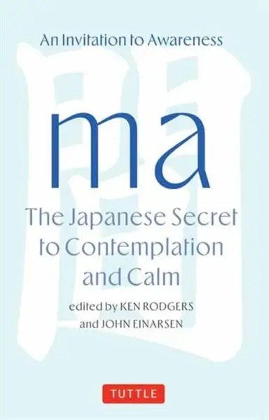 Ma: The Japanese Secret to Contemplation and Calm - John Einarsen, Ken Rodgers