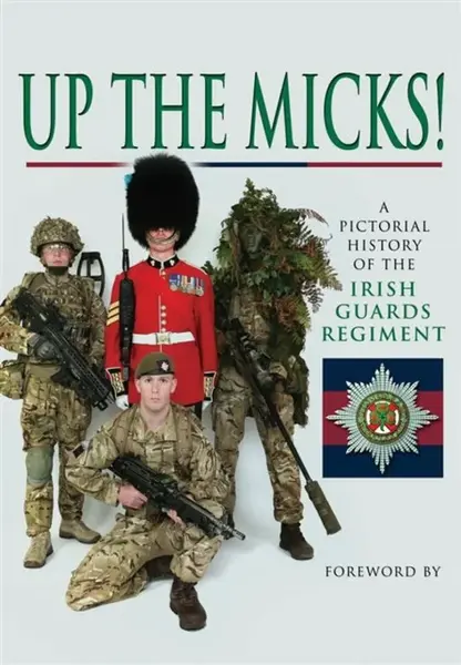 Up the Micks! An Illustrated History of the Irish Guards - Irish Guards