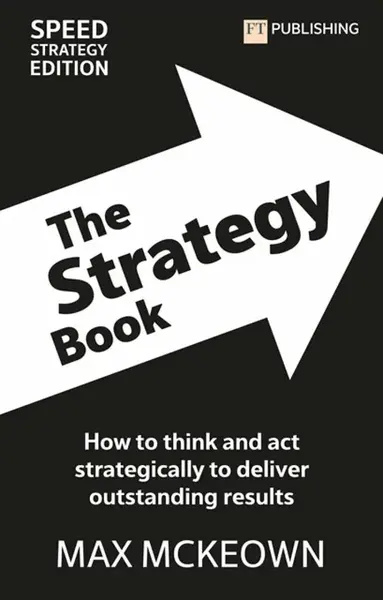 The Strategy Book: How To Think And Act Strategically To Deliver Outstanding Results - Max Mckeown