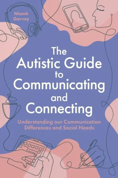 The Autistic Guide to Communicating and Connecting - Niamh Garvey