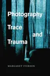 Photography, Trace, and Trauma - Margaret  Iversen