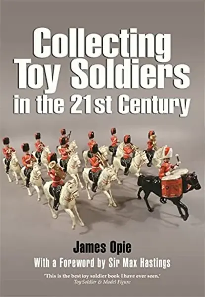 Collecting Toy Soldiers in the 21st Century - James Opie