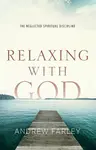 Relaxing with God â€“ The Neglected Spiritual Discipline - Andrew Farley