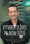 Vytvorte si život, po akom túžite - Dubnička Ján
