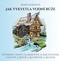 Jak vykvetla vodní růže - Marie Kubátová, Jiří Plachý, Hana Maciuchová, Jaromír Spal, Zdeněk Řehoř, Ludmila Roubíková, Svatopluk Skládal - audiokniha