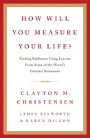 How Will You Measure Your Life? - Clayton Christensen, James Allworth, Karen Dillon