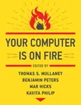 Your Computer Is on Fire - Benjamin Peters, Thomas S. Mullaney