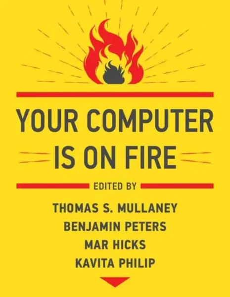 Your Computer Is on Fire - Benjamin Peters, Thomas S. Mullaney
