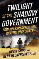 Twilight of the Shadow Government - Heckenlively Kent, Kevin Shipp