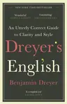 Dreyerâ€™s English: An Utterly Correct Guide to Clarity and Style - Benjamin Dreyer
