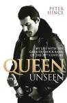 Queen Unseen - My Life with the Greatest Rock Band of the 20th Century: Revised and with Added Material - Peter Hince
