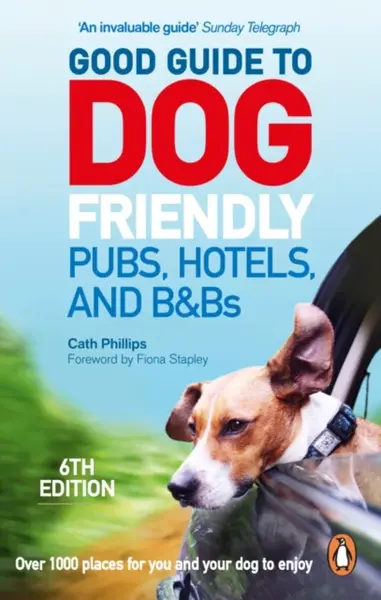 Good Guide to Dog Friendly Pubs, Hotels and B&Bs: 6th Edition - Catherine Phillips