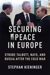 Securing Peace in Europe – Strobe Talbott, NATO, and Russia After the Cold War - Stephan Kieninger