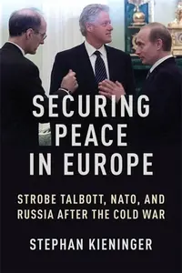 Securing Peace in Europe – Strobe Talbott, NATO, and Russia After the Cold War - Stephan Kieninger